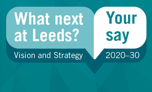 What next at Leeds? Have your say on our 2020-30 vision and strategy.